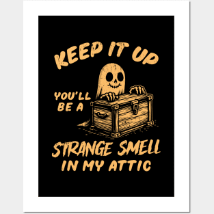 Keep It Up You'll Be A Strange Smell In My Attic Posters and Art